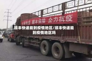 顺丰快递能到疫情地区/顺丰快递能到疫情地区吗