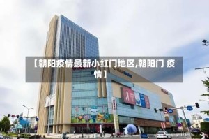 【朝阳疫情最新小红门地区,朝阳门 疫情】