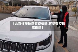 【北京怀柔地区有疫情吗,怀柔有疫情病例吗】