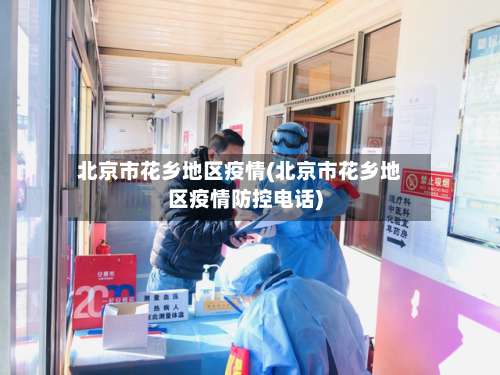 北京市花乡地区疫情(北京市花乡地区疫情防控电话)-第1张图片
