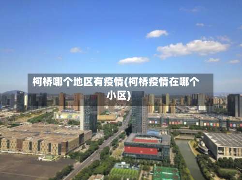 柯桥哪个地区有疫情(柯桥疫情在哪个小区)-第2张图片