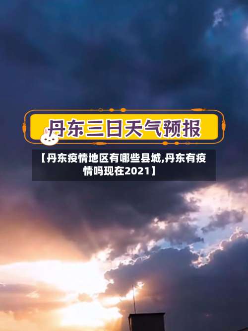 【丹东疫情地区有哪些县城,丹东有疫情吗现在2021】-第2张图片