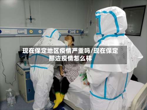 现在保定地区疫情严重吗/现在保定那边疫情怎么样-第2张图片