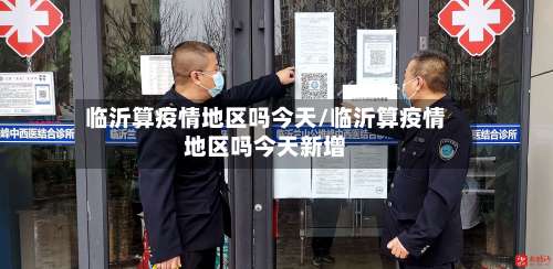 临沂算疫情地区吗今天/临沂算疫情地区吗今天新增-第1张图片