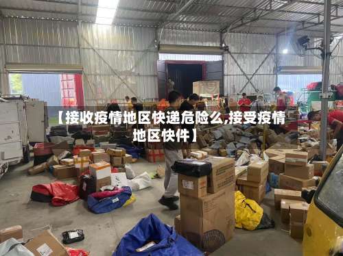 【接收疫情地区快递危险么,接受疫情地区快件】-第3张图片