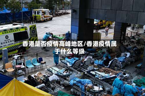 香港是否疫情高峰地区/香港疫情属于什么等级-第1张图片