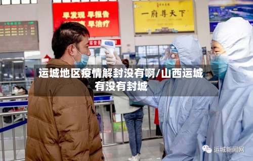 运城地区疫情解封没有啊/山西运城有没有封城-第2张图片