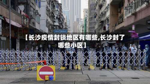 【长沙疫情封锁地区有哪些,长沙封了哪些小区】-第1张图片