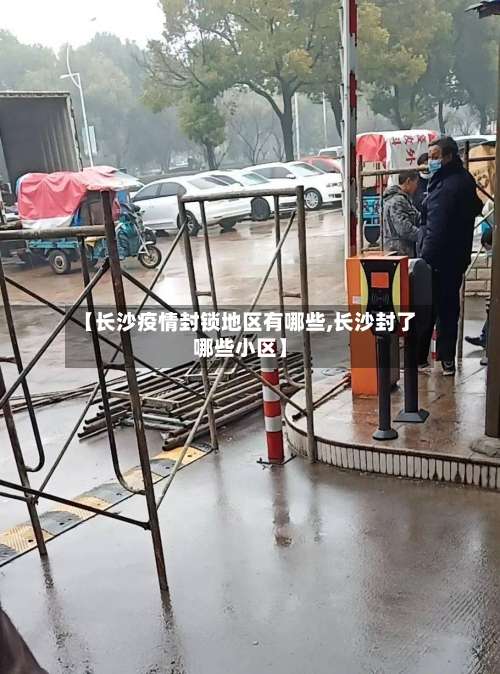 【长沙疫情封锁地区有哪些,长沙封了哪些小区】-第2张图片
