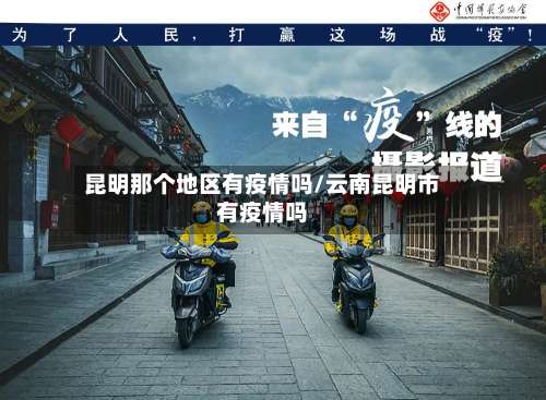 昆明那个地区有疫情吗/云南昆明市有疫情吗-第2张图片