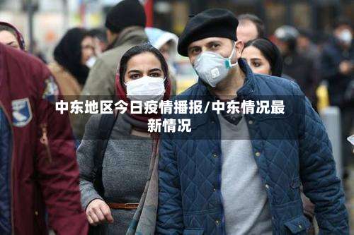 中东地区今日疫情播报/中东情况最新情况-第1张图片