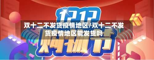 双十二不发货疫情地区/双十二不发货疫情地区能发货吗-第1张图片