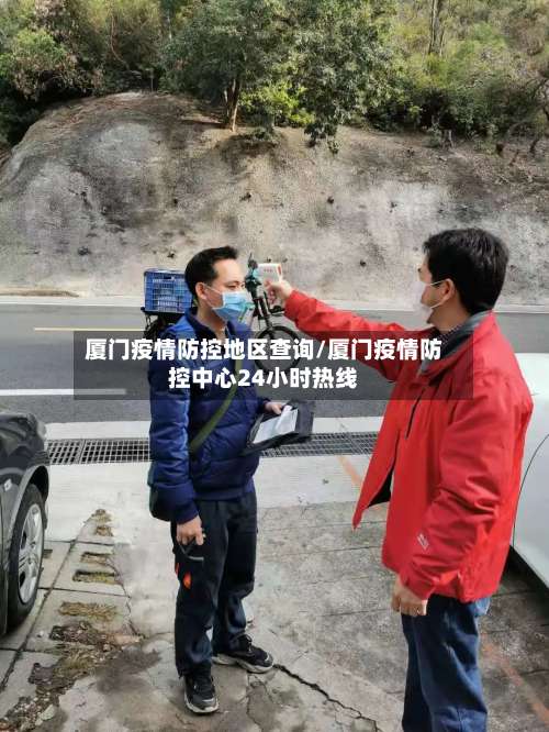 厦门疫情防控地区查询/厦门疫情防控中心24小时热线-第1张图片