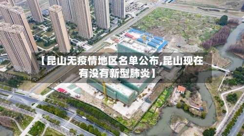 【昆山无疫情地区名单公布,昆山现在有没有新型肺炎】-第2张图片