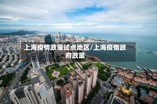 上海疫情政策试点地区/上海疫情政府政策-第1张图片