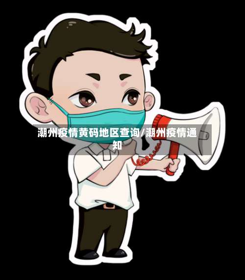 潮州疫情黄码地区查询/潮州疫情通知-第1张图片