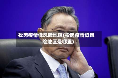 松岗疫情低风险地区(松岗疫情低风险地区是哪里)-第2张图片