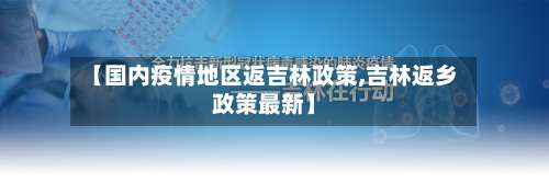 【国内疫情地区返吉林政策,吉林返乡政策最新】-第1张图片