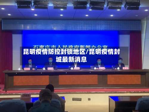 昆明疫情防控封锁地区/昆明疫情封城最新消息-第1张图片