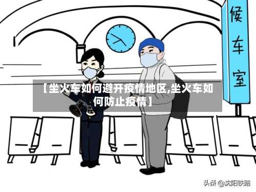 【坐火车如何避开疫情地区,坐火车如何防止疫情】-第2张图片
