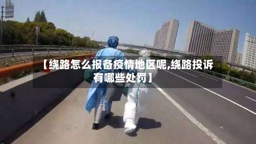 【绕路怎么报备疫情地区呢,绕路投诉有哪些处罚】-第1张图片