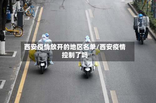 西安疫情放开的地区名单/西安疫情控制了吗-第3张图片