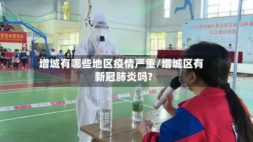 增城有哪些地区疫情严重/增城区有新冠肺炎吗?-第1张图片