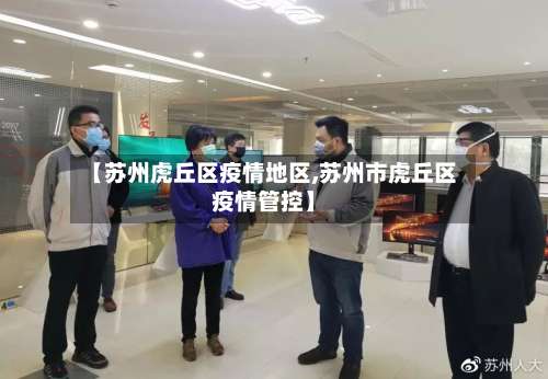 【苏州虎丘区疫情地区,苏州市虎丘区疫情管控】-第1张图片