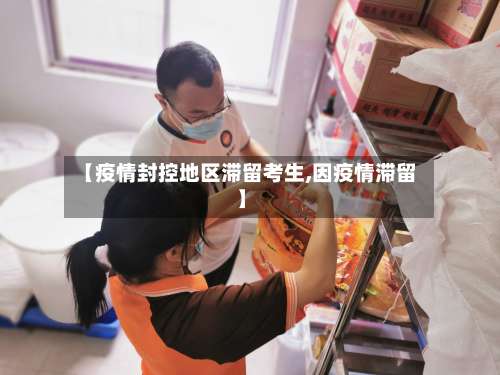 【疫情封控地区滞留考生,因疫情滞留】-第2张图片