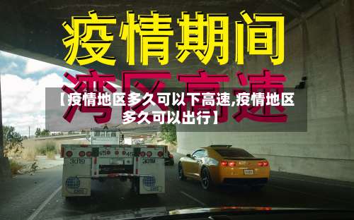 【疫情地区多久可以下高速,疫情地区多久可以出行】-第2张图片