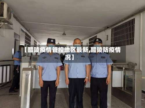 【醴陵疫情管控地区最新,醴陵防疫情况】-第1张图片