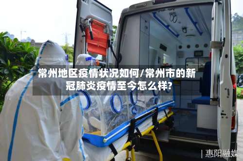 常州地区疫情状况如何/常州市的新冠肺炎疫情至今怎么样?-第2张图片