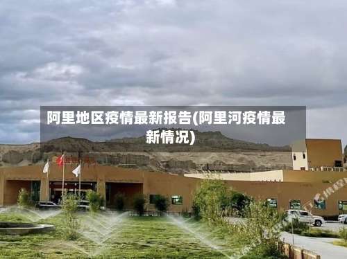 阿里地区疫情最新报告(阿里河疫情最新情况)-第1张图片