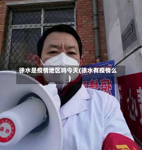 徐水是疫情地区吗今天(徐水有疫情么)-第2张图片