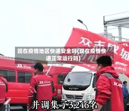现在疫情地区快递安全吗(现在疫情快递正常运行吗)-第3张图片