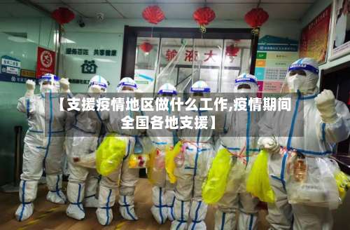 【支援疫情地区做什么工作,疫情期间全国各地支援】-第2张图片
