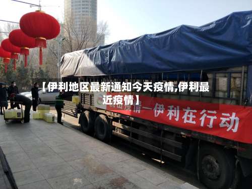 【伊利地区最新通知今天疫情,伊利最近疫情】-第3张图片