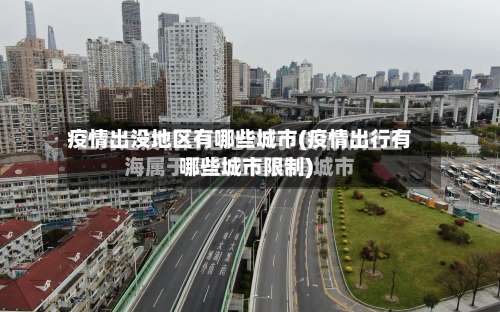 疫情出没地区有哪些城市(疫情出行有哪些城市限制)-第2张图片