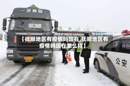 【抚顺地区有疫情吗现在,抚顺地区有疫情吗现在怎么样】-第1张图片