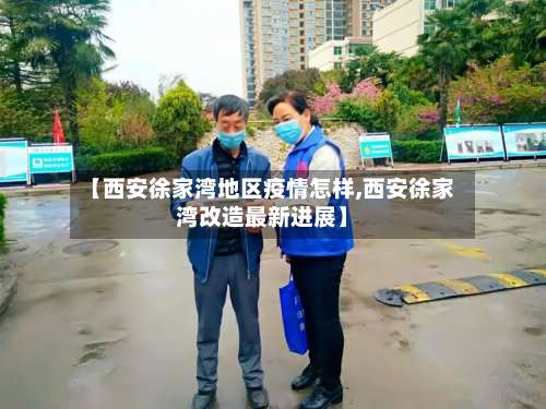 【西安徐家湾地区疫情怎样,西安徐家湾改造最新进展】-第1张图片