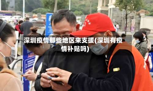 深圳疫情那些地区来支援(深圳有疫情补贴吗)-第1张图片