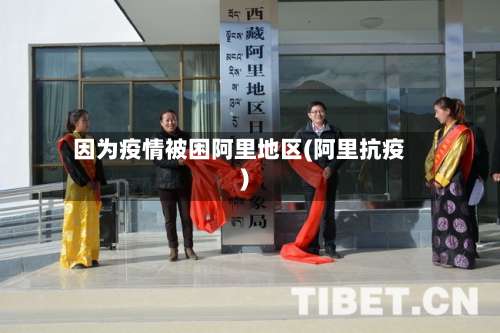 因为疫情被困阿里地区(阿里抗疫)-第3张图片