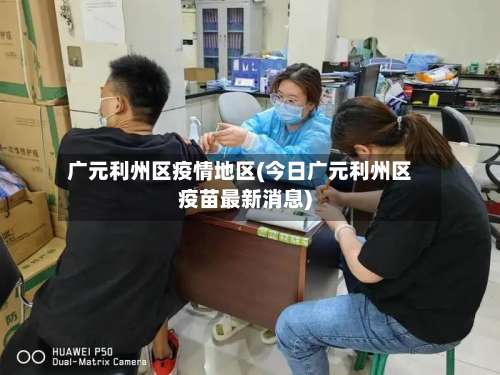 广元利州区疫情地区(今日广元利州区疫苗最新消息)-第3张图片