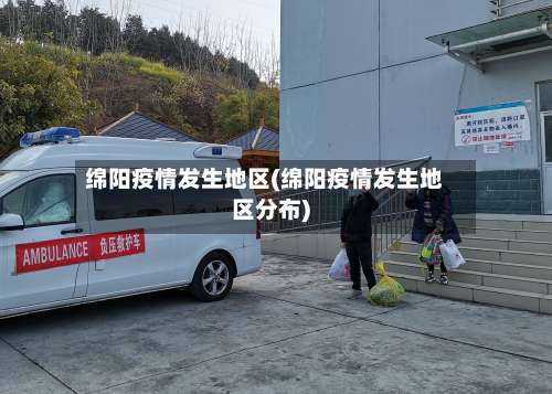 绵阳疫情发生地区(绵阳疫情发生地区分布)-第1张图片