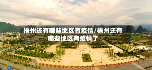 梧州还有哪些地区有疫情/梧州还有哪些地区有疫情了-第2张图片
