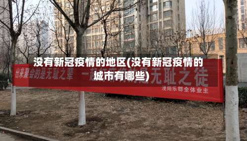 没有新冠疫情的地区(没有新冠疫情的城市有哪些)-第1张图片
