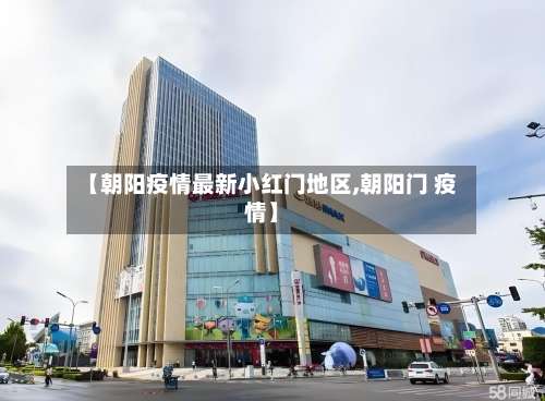 【朝阳疫情最新小红门地区,朝阳门 疫情】-第1张图片