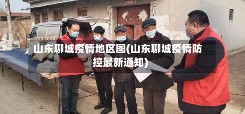 山东聊城疫情地区图(山东聊城疫情防控最新通知)-第1张图片