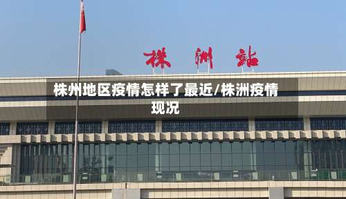 株州地区疫情怎样了最近/株洲疫情现况-第2张图片