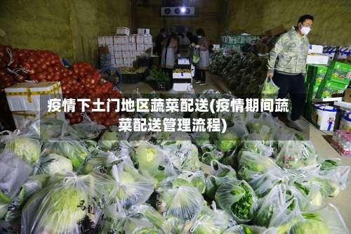 疫情下土门地区蔬菜配送(疫情期间蔬菜配送管理流程)-第1张图片